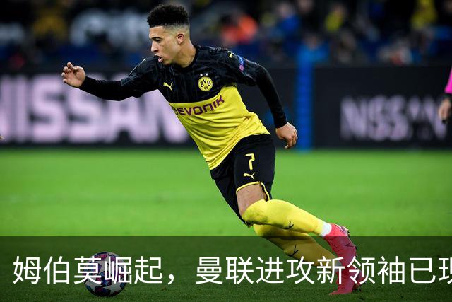 姆伯莫崛起，曼联进攻新领袖已现身